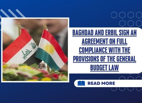 Baghdad and Erbil sign an agreement on full compliance with the provisions of the General Budget Law