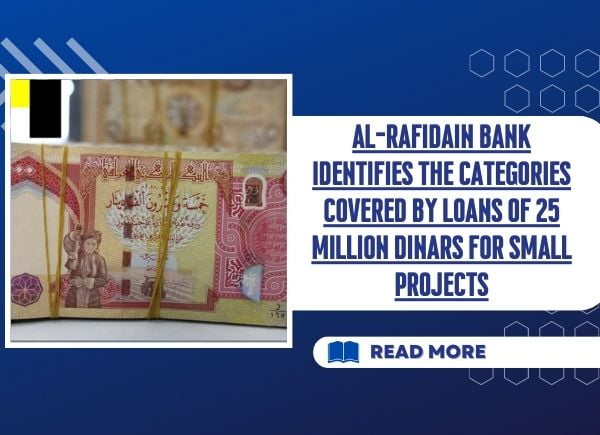 Al-Rafidain Bank identifies the categories covered by loans of 25 million dinars for small projects