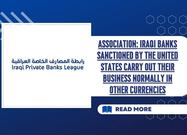 Association: Iraqi banks sanctioned by the United States carry out their business normally in other currencies