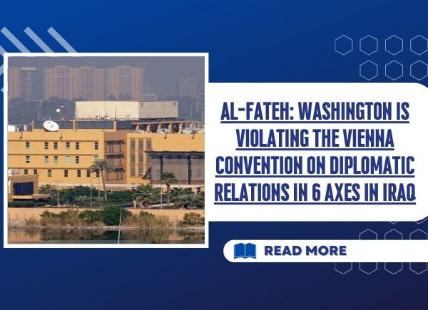 Al-Fateh: Washington is violating the Vienna Convention on Diplomatic Relations in 6 axes in Iraq