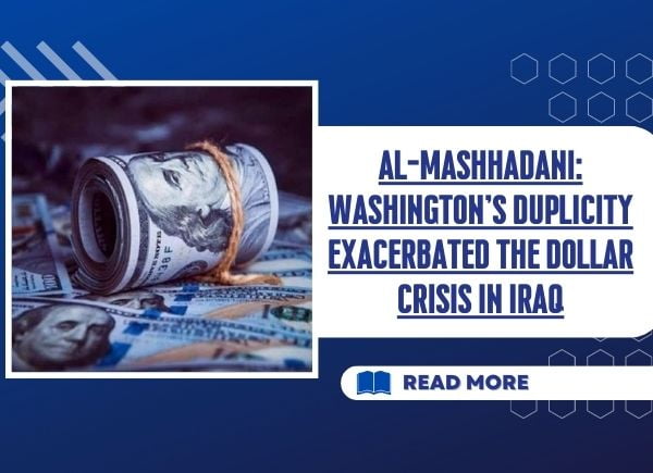 Al-Mashhadani: Washington's duplicity exacerbated the dollar crisis in Iraq