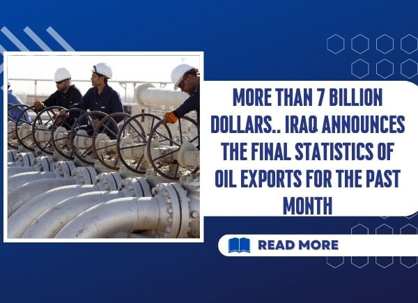More than 7 billion dollars.. Iraq announces the final statistics of oil exports for the past month