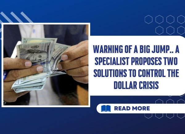 Warning of a big jump.. A specialist proposes two solutions to control the dollar crisis