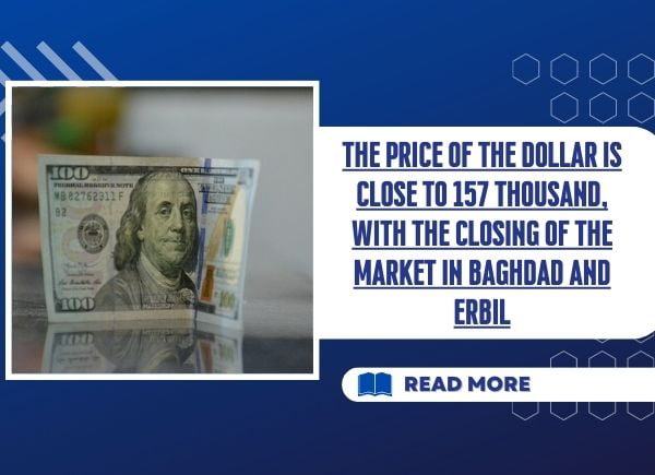 The price of the dollar is close to 157 thousand, with the closing of the market in Baghdad and Erbil